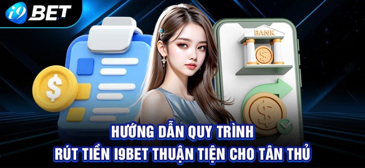 Hướng Dẫn Rút Tiền I9bet - Các Thao Tác Cực Đơn Giản