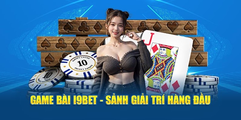 Chơi Game Đánh Bài I9bet Với Hàng Ngàn Giải Thưởng Cực Lớn